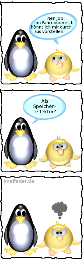 Ente: Nen Job im Fahrradbereich könnt ich mir durchaus vorstellen. -- Pinguin: Als Speichenreflektor?